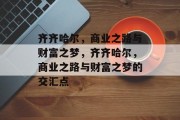 齐齐哈尔,商业之路与财富之梦,齐齐哈尔,商业之路与财富之梦的交汇点 齐齐哈尔,商业之路与财富之梦,齐齐哈尔,商业之路与财富之梦的交汇点