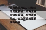 悦换流量网站，轻松实现流量转换，助力企业营销新突破，悦换流量网站，企业营销流量转换新利器