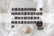 全国流量测评网站，揭秘网络流量背后的秘密，揭秘全国流量测评，网络流量背后的神秘面纱