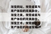 渐变网站，视觉盛宴与用户体验的完美融合，渐变之美，视觉盛宴与用户体验的完美融合，渐变艺术，视觉盛宴与用户体验的和谐交响