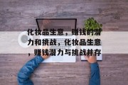 化妆品生意，赚钱的潜力和挑战，化妆品生意，赚钱潜力与挑战并存