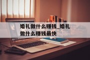 婚礼做什么赚钱_婚礼做什么赚钱最快