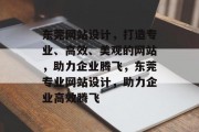 东莞网站设计，打造专业、高效、美观的网站，助力企业腾飞，东莞专业网站设计，助力企业高效腾飞