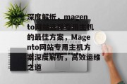 深度解析，magento网站选择专用主机的最佳方案，Magento网站专用主机方案深度解析，高效运维之道
