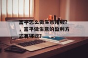 富平怎么做生意赚钱?,富平做生意的盈利方式有哪些? 富平怎么做生意赚钱?,富平做生意的盈利方式有哪些?