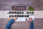荆州网站优化，助力企业在线营销新突破