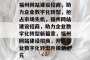 福州网站建设招商,助力企业数字化转型,抢占市场先机,福州网站建设招商,助力企业数字化转型新篇章,福州网站建设招商,开启企业数字化转型升级新纪元 福州网站建设招商,助力企业数字化转型,抢占市场先机,福州网站建设招商,助力企业数字化转型新篇章,福州网站建设招商,开启企业数字化转型升级新纪元