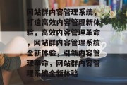 网站群内容管理系统，打造高效内容管理新体验，高效内容管理革命，网站群内容管理系统全新体验，引领内容管理革命，网站群内容管理系统全新体验