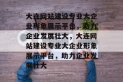 大连网站建设专业大企业形象展示平台，助力企业发展壮大，大连网站建设专业大企业形象展示平台，助力企业发展壮大