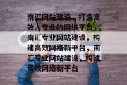 南汇网站建设，打造高效、专业的网络平台，南汇专业网站建设，构建高效网络新平台，南汇专业网站建设，构建高效网络新平台