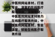 中医院网站素材，打造专业、温馨的在线医疗服务平台，温馨专业，中医医院网站素材助力在线医疗服务升级，中医医院网站素材，专业温馨，赋能在线医疗服务升级