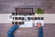 探索Google插件下载网站，轻松提升浏览器体验