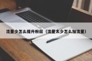 流量少怎么提升粉丝（流量太少怎么加流量）