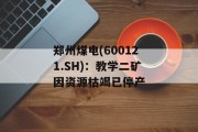 郑州煤电(600121.SH)：教学二矿因资源枯竭已停产