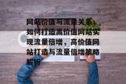 网站价值与流量关系，如何打造高价值网站实现流量倍增，高价值网站打造与流量倍增策略解析