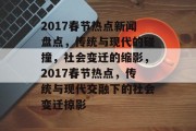 2017春节热点新闻盘点，传统与现代的碰撞，社会变迁的缩影，2017春节热点，传统与现代交融下的社会变迁掠影
