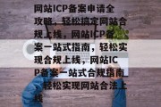 网站ICP备案申请全攻略，轻松搞定网站合规上线，网站ICP备案一站式指南，轻松实现合规上线，网站ICP备案一站式合规指南，轻松实现网站合法上线