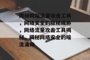 揭秘网站流量攻击工具，网络安全的隐秘威胁，网络流量攻击工具揭秘，揭秘网络安全的暗流涌动