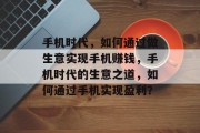 手机时代,如何通过做生意实现手机赚钱,手机时代的生意之道,如何通过手机实现盈利? 手机时代,如何通过做生意实现手机赚钱,手机时代的生意之道,如何通过手机实现盈利?
