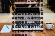 上海建网站公司，助力企业数字化转型，打造专业网络服务平台，上海建站专家助力企业数字化转型，构建专业网络服务平台，上海建站专家助力企业数字化转型，打造一站式专业网络服务平台