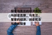 探索乌克兰的经济商机与创业选择，乌克兰，繁荣的经济、创业机会与商机探索