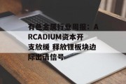 有色金属行业周报：ARCADIUM资本开支放缓 释放锂板块边际出清信号