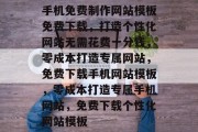 手机免费制作网站模板免费下载，打造个性化网站无需花费一分钱，零成本打造专属网站，免费下载手机网站模板，零成本打造专属手机网站，免费下载个性化网站模板