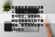 全面解析查询网站流量工具下载，助力网站运营与优化，深度解析，网站流量查询工具下载指南，助力高效运营与SEO优化