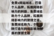 免费x网站域名，打造个人品牌，拓展网络影响力的利器，免费域名助力个人品牌，拓展网络影响力的便捷之道，免费域名助力，个人品牌打造与网络影响力拓展的便捷之道