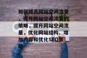 如何提高网站空间流量，提升网站空间流量的策略，提升网站空间流量，优化网站结构、增加内容和优化SEO策略