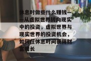 休息时做些什么赚钱——从虚拟世界转向现实中的投资,虚拟世界与现实世界的投资机会,如何在休息时间获得财富增长 休息时做些什么赚钱——从虚拟世界转向现实中的投资,虚拟世界与现实世界的投资机会,如何在休息时间获得财富增长