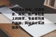 网站设计指南，打造专业、高效、用户体验至上的网页，专业高效用户体验，网站设计实战指南