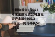 中银协报告：2024年末金融租赁公司直租资产余额6405.38亿元，同比增长52.73%