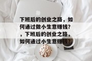 下班后的创业之路，如何通过做小生意赚钱？，下班后的创业之路，如何通过小生意赚钱？