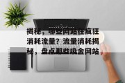 揭秘，哪些网站在疯狂消耗流量？流量消耗揭秘，盘点那些吸金网站