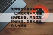 免费增加流量网站攻略，让你的网站人气爆棚的秘密武器，网站流量翻倍秘籍，免费攻略让你人气爆棚