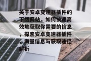 关于安卓变速器插件的下载网站，如何快速高效地获取你需要的信息，探索安卓变速器插件，海量信息与获取途径解析