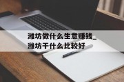 潍坊做什么生意赚钱_潍坊干什么比较好