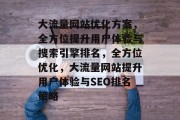 大流量网站优化方案，全方位提升用户体验与搜索引擎排名，全方位优化，大流量网站提升用户体验与SEO排名策略