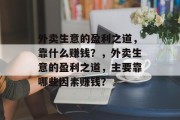 外卖生意的盈利之道,靠什么赚钱?,外卖生意的盈利之道,主要靠哪些因素赚钱? 外卖生意的盈利之道,靠什么赚钱?,外卖生意的盈利之道,主要靠哪些因素赚钱?