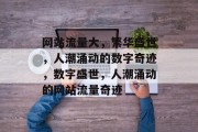 网站流量大，繁华盛世，人潮涌动的数字奇迹，数字盛世，人潮涌动的网站流量奇迹