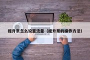 提升泵怎么设置流量（提升泵的操作方法）