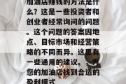 加油店赚钱的方法是什么？这是一些投资者和创业者经常询问的问题。这个问题的答案因地点、目标市场和经营策略的不同而异。这里有一些通用的建议。，为您的加油店找到合适的盈利模式