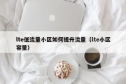 lte低流量小区如何提升流量（lte小区容量）