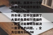 在SolidWorks软件的世界里，有许多插件可以提升你的工作效率。而其中一个特别受欢迎的插件就是SolidWorks插件市场，它不仅提供了大量的免费和付费插件，而且还能帮助你解决一些常见的问题。，全方位提升SolidWorks效率， SolidWorks插件市场帮你解决问题