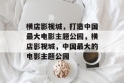 横店影视城,打造中国最大电影主题公园,横店影视城,中国最大的电影主题公园 横店影视城,打造中国最大电影主题公园,横店影视城,中国最大的电影主题公园