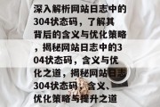深入解析网站日志中的304状态码，了解其背后的含义与优化策略，揭秘网站日志中的304状态码，含义与优化之道，揭秘网站日志304状态码，含义、优化策略与提升之道