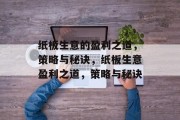 纸板生意的盈利之道,策略与秘诀,纸板生意盈利之道,策略与秘诀 纸板生意的盈利之道,策略与秘诀,纸板生意盈利之道,策略与秘诀