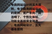 电商网站设计的五大原则，电子商务网站设计的原则，用户导向、简洁明了、个性化体验、功能全面和安全可靠。，电商网站设计，五大基本原则