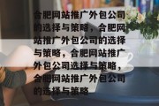 合肥网站推广外包公司的选择与策略，合肥网站推广外包公司的选择与策略，合肥网站推广外包公司选择与策略，合肥网站推广外包公司的选择与策略
